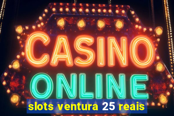 slots ventura 25 reais